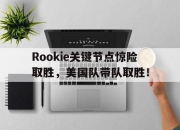 九游娱乐-包含Rookie关键节点惊险取胜，美国队带队取胜！的词条